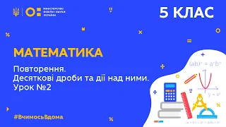 5 клас. Математика. Повторення. Десяткові дроби та дії над ними. Урок № 2 (Тиж.10:ВТ)