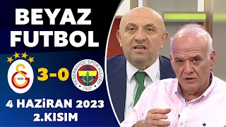 Beyaz Futbol 4 Haziran 2023 2.Kısım / Galatasaray 3-0 Fenerbahçe