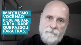 Imbecilismo: Você não pode mudar a realidade que passou para trás.