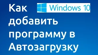 Как добавить программу в автозагрузку в Windows10