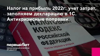 Налог на прибыль 2022г: учет затрат, заполняем декларацию в 1С. Антикризисные поправки.