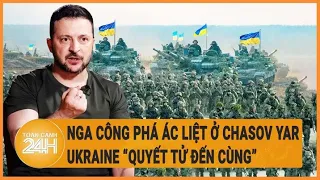 Toàn cảnh thế giới: Nga công phá ác liệt ở Chasov Yar, Ukraine "quyết tử đến cùng"