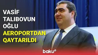 Vasif Talıbovun oğlu aeroportdan qaytarıldı - BAKU TV