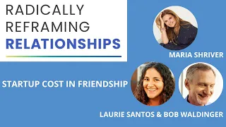 Laurie Santos, Bob Waldinger and Maria: Startup cost in friendship|Radically Reframing Relationships