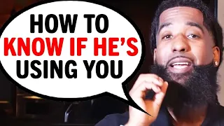 If You Want To KNOW If A Man Is Using You Do THESE 7 Things