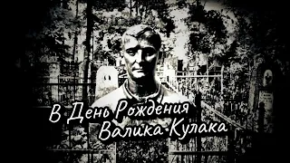 В День Рождения Валика Кулака