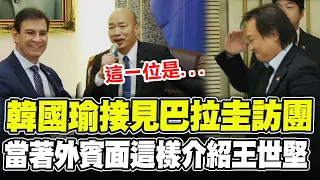 韓國瑜接見巴拉圭訪問團! 當外賓面這樣介紹王世堅! "穿越地心說"金句妙喻台巴關係