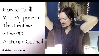 How to Fulfill Your Purpose in this Lifetime ∞The 9D Arcturian Council, Channeled by Daniel Scranton