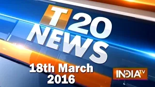 T 20 News | 18th March, 2016 (Part 2) - India TV