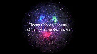 Песня Сергея Ларина «Следим за необычным»