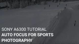 Sony a6300 Tutorial: Auto Focus For Sports Photography