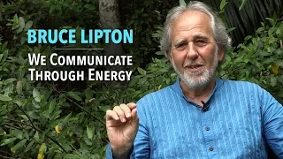 Bruce Lipton: We Communicate Through Energy