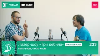 Лазер-шоу «Три дебила». Выпуск 233: Было ваше, стало наше