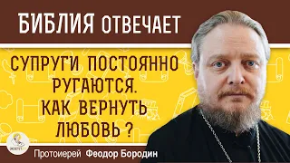 Супруги постоянно ругаются. КАК  ВЕРНУТЬ  ЛЮБОВЬ ? Протоиерей Феодор Бородин