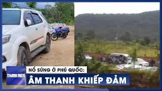 Nổ súng kinh hoàng ở Phú Quốc, khiếp đảm âm thanh chát chúa