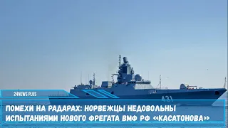 Помехи на радарах- норвежцы недовольны испытаниями нового фрегата ВМФ РФ «Касатонова»