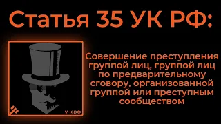 Статья 35 УК РФ: Совершение преступления группой лиц, группой лиц по предварительному сговору...