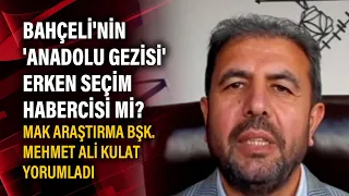 Bahçeli'nin 'Anadolu gezisi' erken seçim habercisi mi? MAK Araştırma Bşk. Mehmet Ali Kulat yorumladı