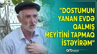 “Onun yanan evdə qalmış meyitini tapmaq istəyirəm” – Xankəndi sakinin ürək dağlayan fəryadı