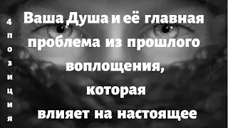 Ваша Душа и её главная проблема из прошлого воплощения, которая влияет на настоящее 4 позиция