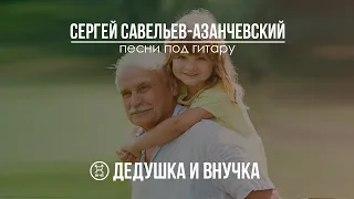 Дедушка и внучка 2.0. Сергей Савельев - Азанчевский. Авторская песня под гитару