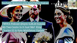 @6PM MY TWO CENTS IS IT JUST ME? King Charles III & Kate Middleton Update