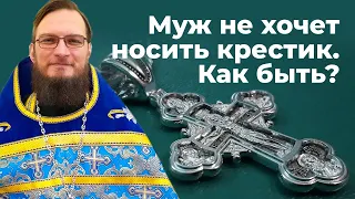 Муж не хочет носить крестик. Как быть?  Священник Антоний Русакевич