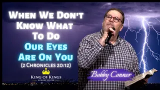 Bobby Conner: When We Don’t Know What to Do Our Eyes Are on You (2 Chronicles 20:12)