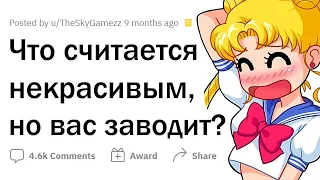 Что считается НЕКРАСИВЫМ, но вас ЗАВОДИТ?