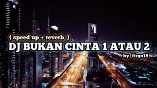 DJ BUKAN CINTA 1 ATAU 2 - ( Speed up + Reverb ) 🎧 ll by_Firgo18