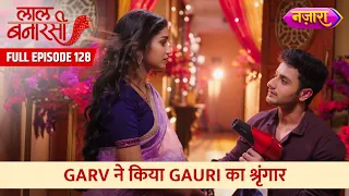 Garv Ne Kiya Gauri Ka Shringaar |  FULL EPISODE- 128 | Laal Banarasi | Hindi TV Serial | Nazara TV