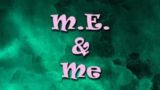 M.E. and me