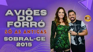 AVIÕES DO FORRÓ CANTANDO SÓ AS ANTIGAS - SOBRAL-CE 2015