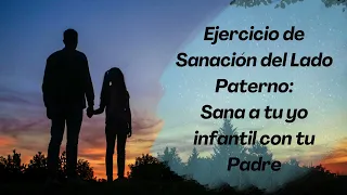 Sanación Lado Paterno Ejercicio: Sana a tu yo infantil con tu padre