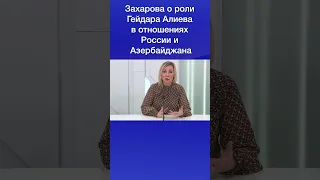 Мария Захарова о роли Гейдара Алиева в отношениях России и Азербайджана