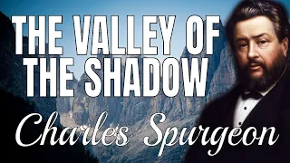 Psalm 23:4 | “The Valley of the Shadow of Death” | Charles Spurgeon Sermon | Trials; Comfort; Peace