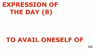 EXPRESSION OF THE DAY (8): TO AVAIL ONESELF OF