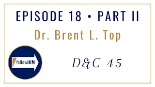 Follow Him : Dr. Brent L. Top : Episode 18 Part II : Doctrine & Covenants 45