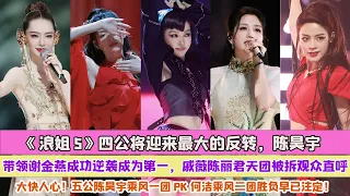 《浪姐5》四公將迎來最大的反轉，陳昊宇帶領謝金燕成功逆襲成為第一，戚薇陳麗君天團被拆觀眾直呼大快人心！五公陳昊宇乘風一團PK何潔乘風二團勝負早已註定！