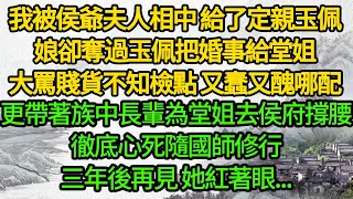 我被侯爺夫人相中 給了定親玉佩，娘卻奪過玉佩把婚事給堂姐，大罵賤貨不知檢點 又蠢又醜哪配，更帶著族中長輩為堂姐去侯府撐腰，徹底心死隨國師修行，三年後再見 她紅著眼...