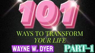 101 WAYS TO TRANSFORM YOUR LIFE BY WAYNE W. DYER . PART 1