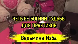 ЧЕТЫРЕ БОГИНИ СУДЬБЫ. ДЛЯ ПРАКТИКОВ. ВЕДЬМИНА ИЗБА ▶️ МАГИЯ