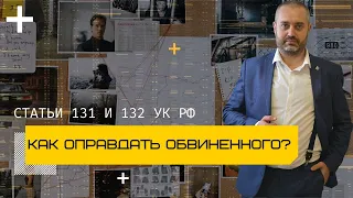 Как оправдать обвиненного по статье 132  или 131 УК части 3, 4? Советы адвоката Альберта Ихсанова