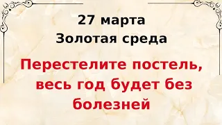 27 марта - Золотая среда. Обязательно перестелите постель, весь год будет без болезней.