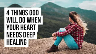 4 Things God Will Do in Your Life When You Need Deep Healing