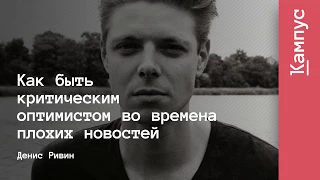 Как быть критическим оптимистом во времена плохих новостей | Денис Ривин | Лекториум