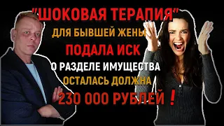 "Шоковая терапия" для бывшей жены! Подала иск о разделе имущества и осталась должна 230 000 рублей!