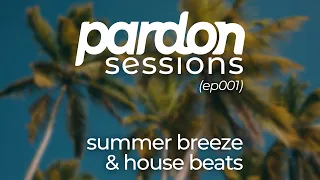 pardon sessions: summer breeze & house beats (ep001)