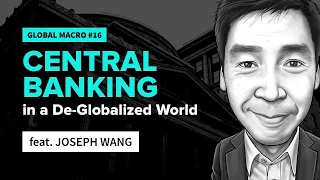 Central Banking in a De-Globalized World | feat. Joseph Wang | Global Macro #16