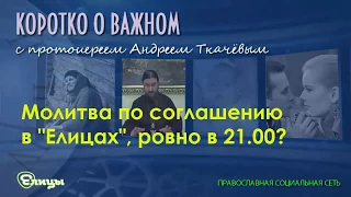 Молитва по соглашению в "Елицах", когда молиться? о.Андрей Ткачев